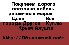 Покупаем дорого постояно кабель различных марок  › Цена ­ 60 000 - Все города Другое » Куплю   . Крым,Алушта